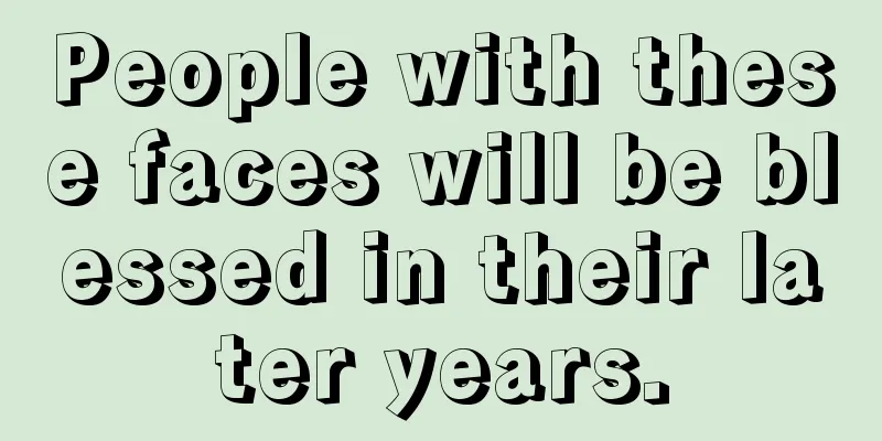 People with these faces will be blessed in their later years.