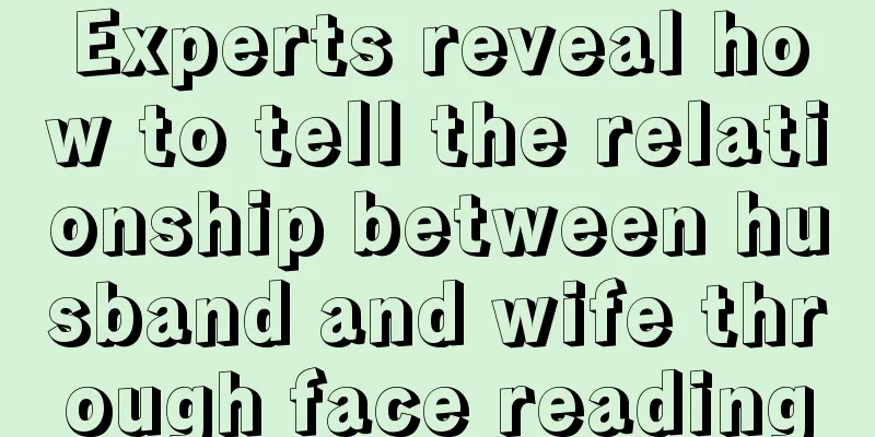 Experts reveal how to tell the relationship between husband and wife through face reading