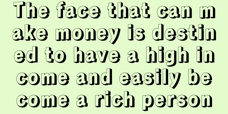 The face that can make money is destined to have a high income and easily become a rich person