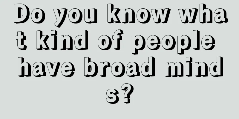 Do you know what kind of people have broad minds?