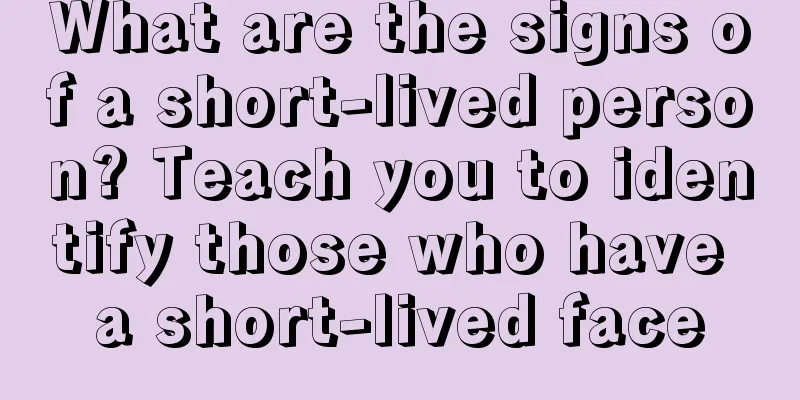 What are the signs of a short-lived person? Teach you to identify those who have a short-lived face