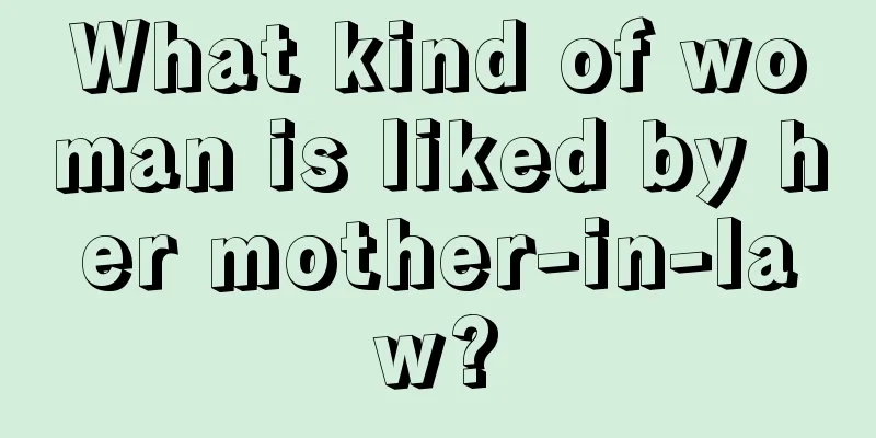 What kind of woman is liked by her mother-in-law?