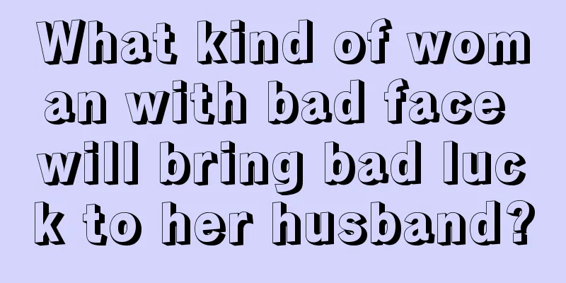 What kind of woman with bad face will bring bad luck to her husband?