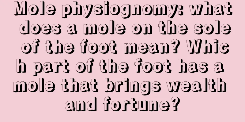 Mole physiognomy: what does a mole on the sole of the foot mean? Which part of the foot has a mole that brings wealth and fortune?