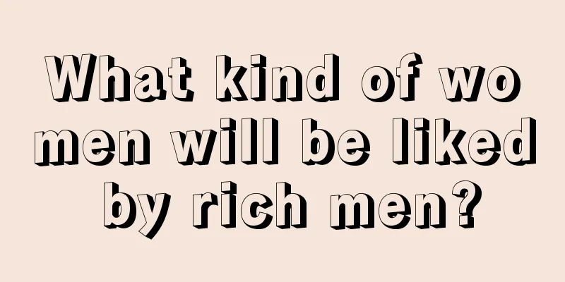 What kind of women will be liked by rich men?