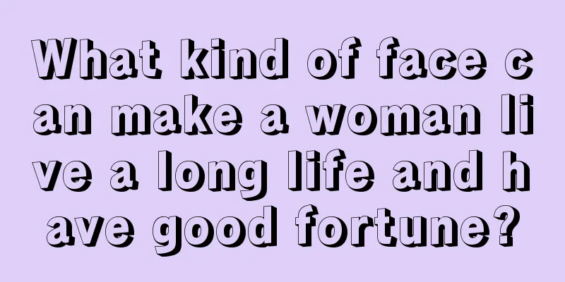What kind of face can make a woman live a long life and have good fortune?