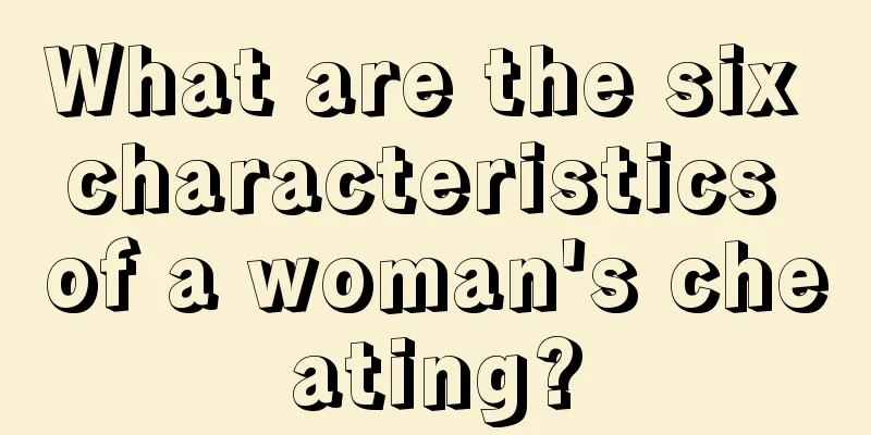 What are the six characteristics of a woman's cheating?