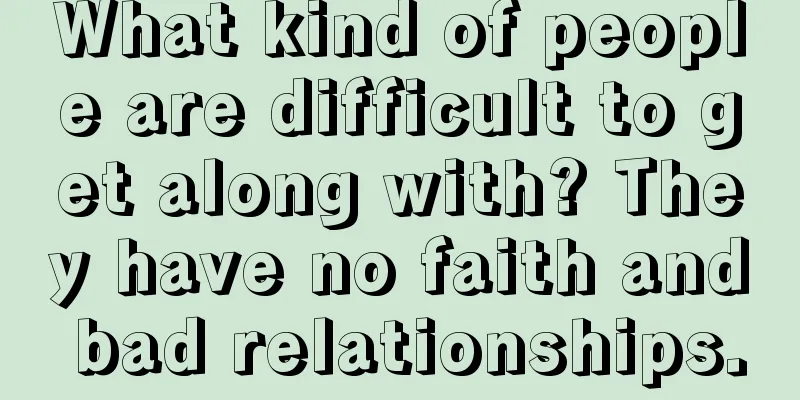 What kind of people are difficult to get along with? They have no faith and bad relationships.