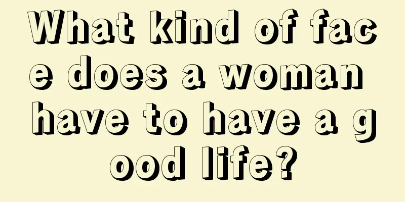 What kind of face does a woman have to have a good life?