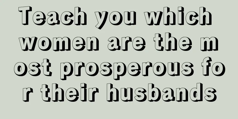 Teach you which women are the most prosperous for their husbands
