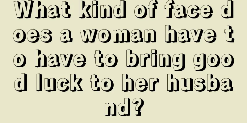 What kind of face does a woman have to have to bring good luck to her husband?