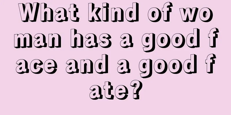 What kind of woman has a good face and a good fate?