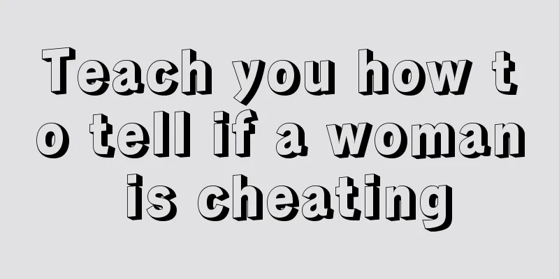 Teach you how to tell if a woman is cheating
