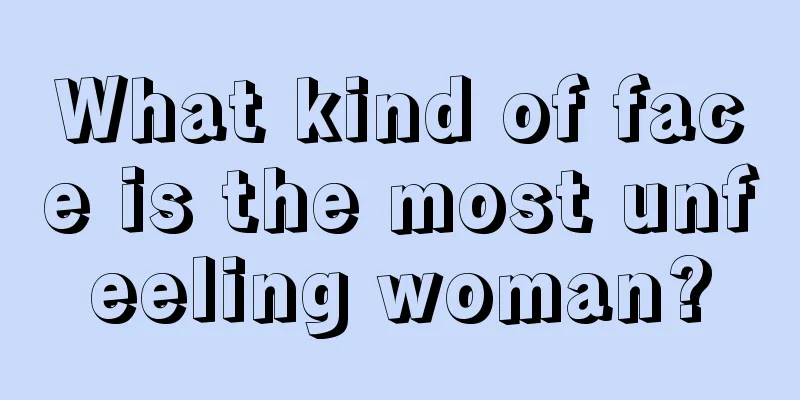What kind of face is the most unfeeling woman?
