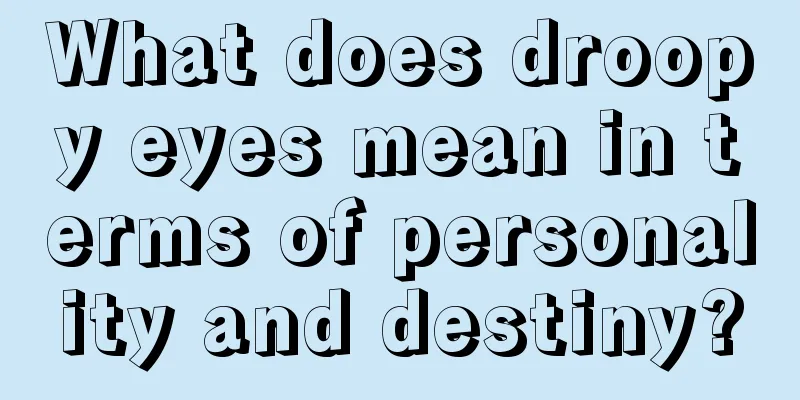 What does droopy eyes mean in terms of personality and destiny?