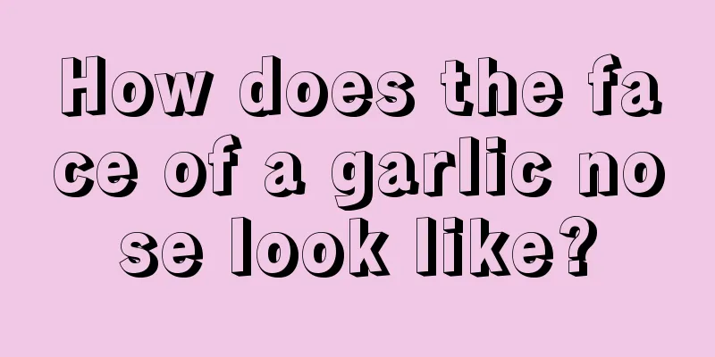 How does the face of a garlic nose look like?