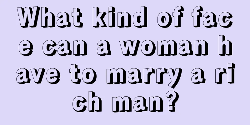 What kind of face can a woman have to marry a rich man?