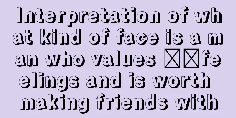 Interpretation of what kind of face is a man who values ​​feelings and is worth making friends with
