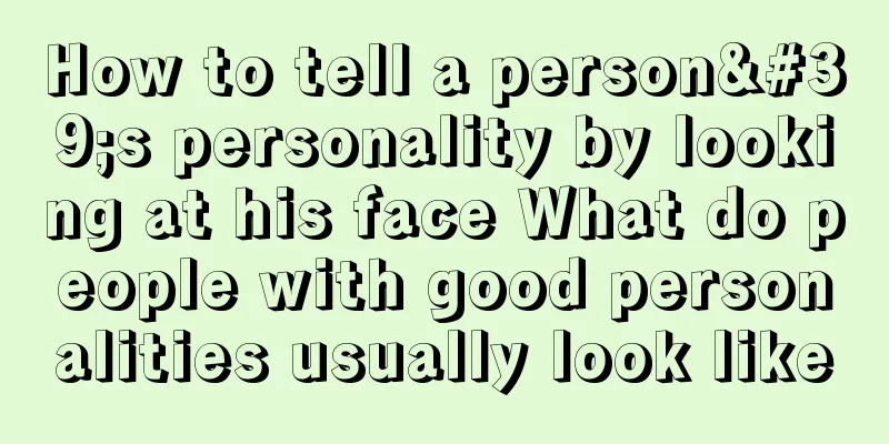 How to tell a person's personality by looking at his face What do people with good personalities usually look like