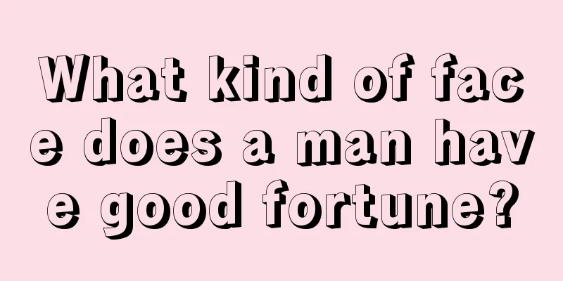 What kind of face does a man have good fortune?