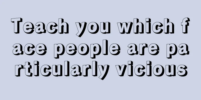 Teach you which face people are particularly vicious