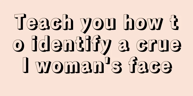 Teach you how to identify a cruel woman's face