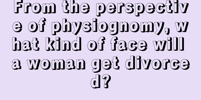 From the perspective of physiognomy, what kind of face will a woman get divorced?