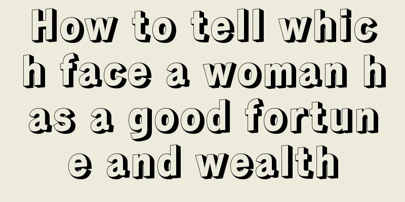 How to tell which face a woman has a good fortune and wealth