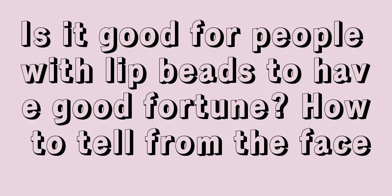 Is it good for people with lip beads to have good fortune? How to tell from the face