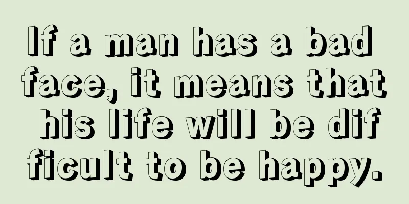 If a man has a bad face, it means that his life will be difficult to be happy.