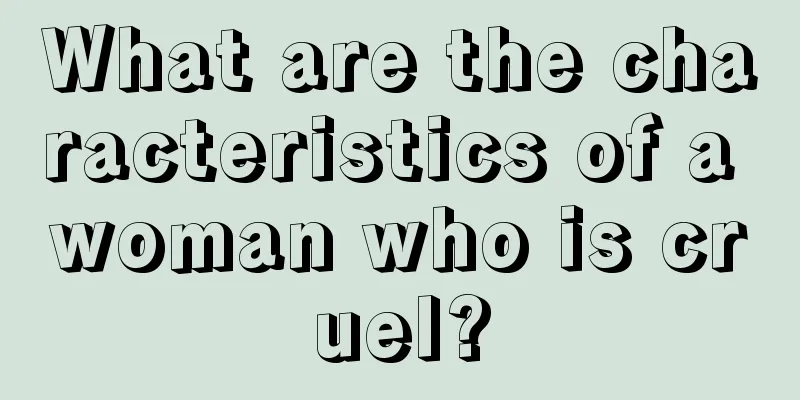 What are the characteristics of a woman who is cruel?