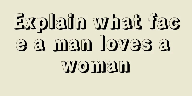 Explain what face a man loves a woman