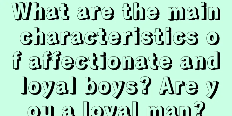 What are the main characteristics of affectionate and loyal boys? Are you a loyal man?