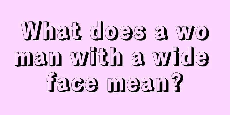 What does a woman with a wide face mean?