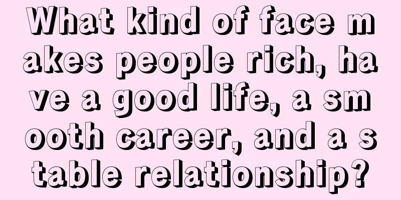 What kind of face makes people rich, have a good life, a smooth career, and a stable relationship?
