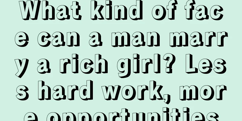 What kind of face can a man marry a rich girl? Less hard work, more opportunities