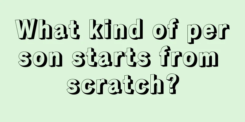 What kind of person starts from scratch?