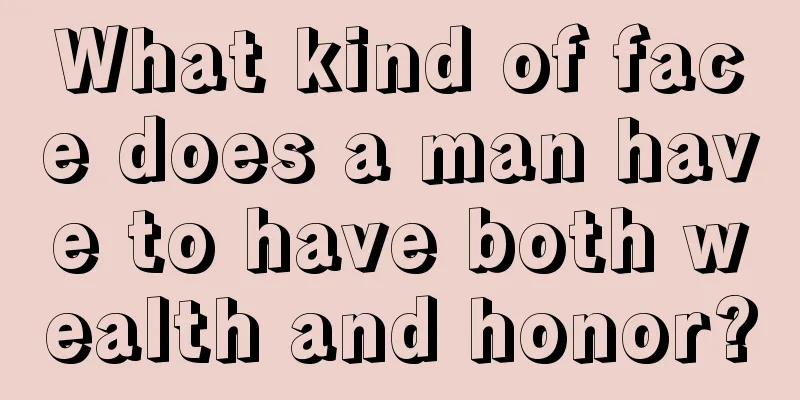 What kind of face does a man have to have both wealth and honor?