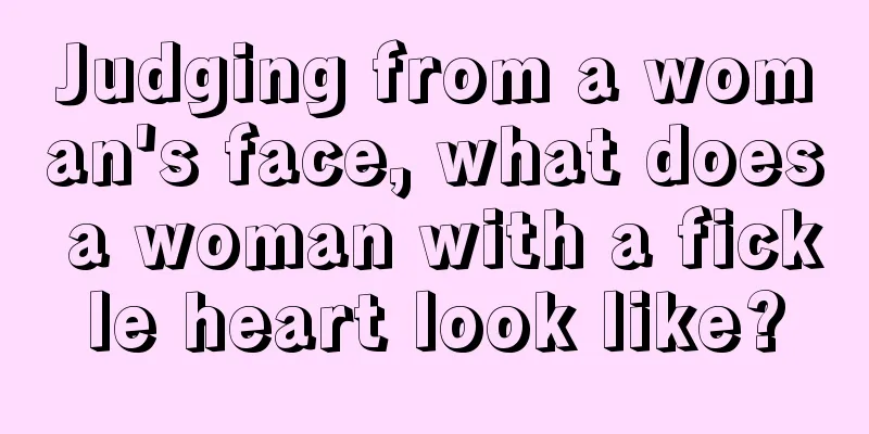 Judging from a woman's face, what does a woman with a fickle heart look like?
