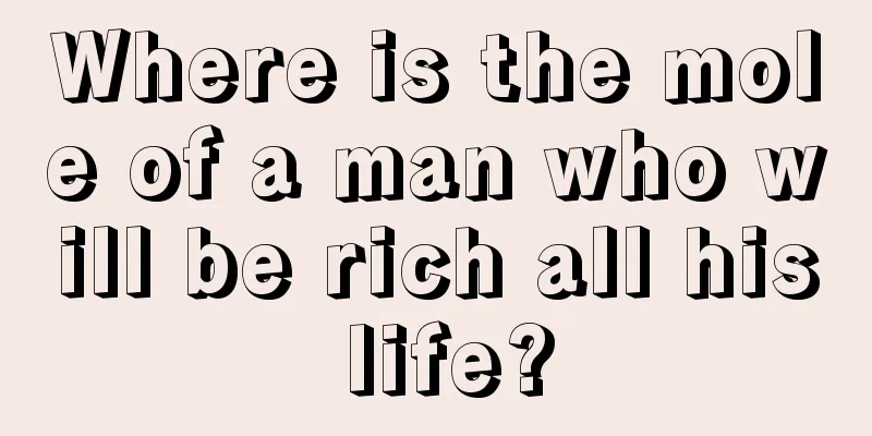Where is the mole of a man who will be rich all his life?