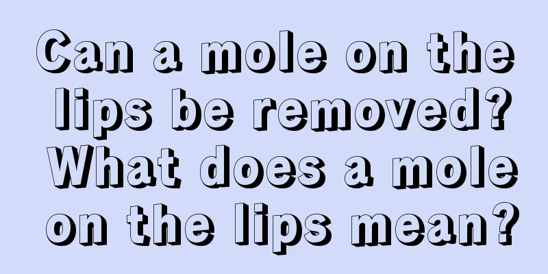 Can a mole on the lips be removed? What does a mole on the lips mean?
