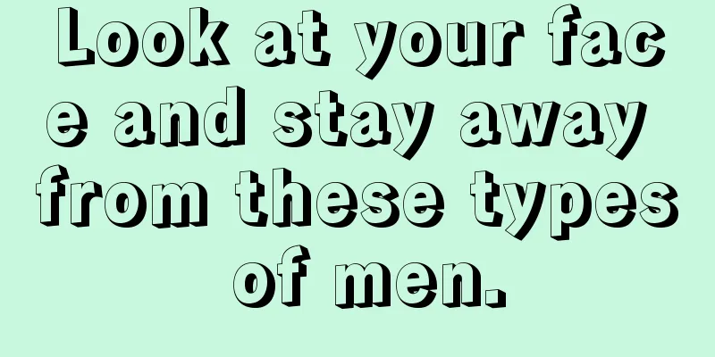 Look at your face and stay away from these types of men.