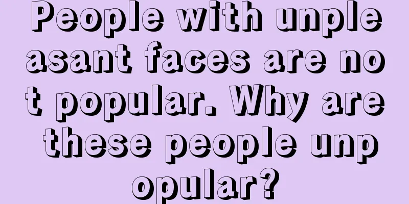 People with unpleasant faces are not popular. Why are these people unpopular?