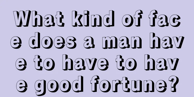 What kind of face does a man have to have to have good fortune?