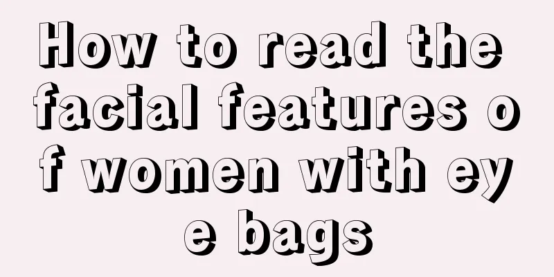 How to read the facial features of women with eye bags