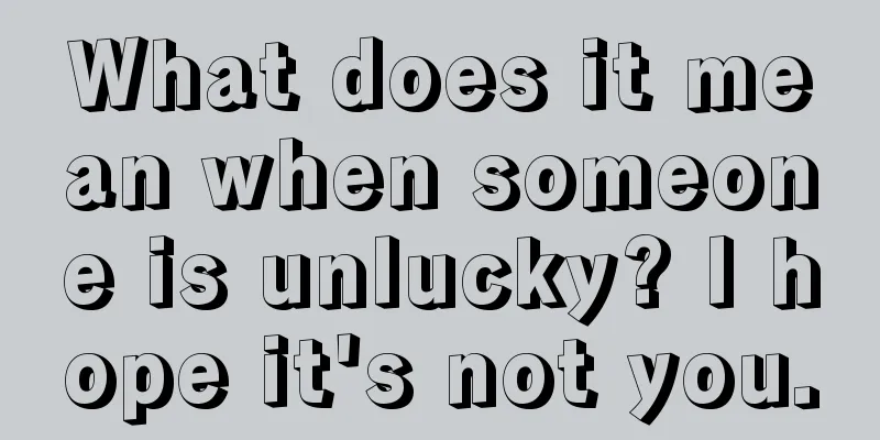 What does it mean when someone is unlucky? I hope it's not you.