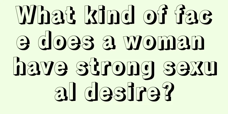 What kind of face does a woman have strong sexual desire?