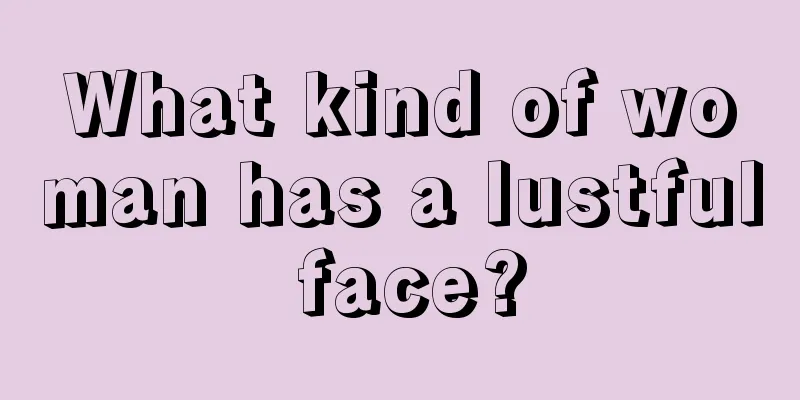 What kind of woman has a lustful face?