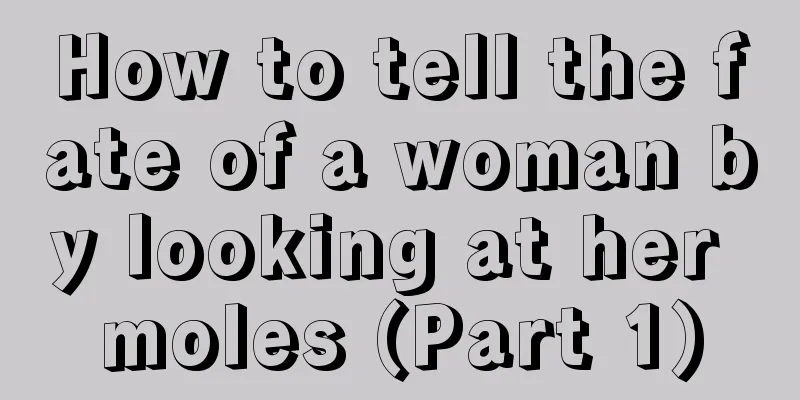 How to tell the fate of a woman by looking at her moles (Part 1)