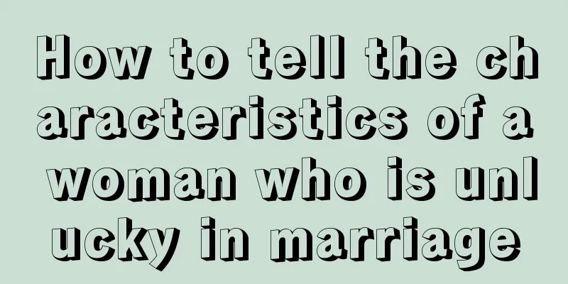 How to tell the characteristics of a woman who is unlucky in marriage
